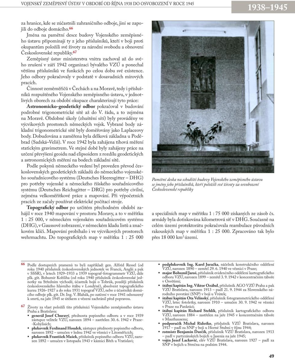 republiky. 67 Zeměpisný ústav ministerstva vnitra zachoval až do svého zrušení v září 1942 organizaci bývalého VZÚ a ponechal většinu příslušníků ve funkcích po celou dobu své existence.