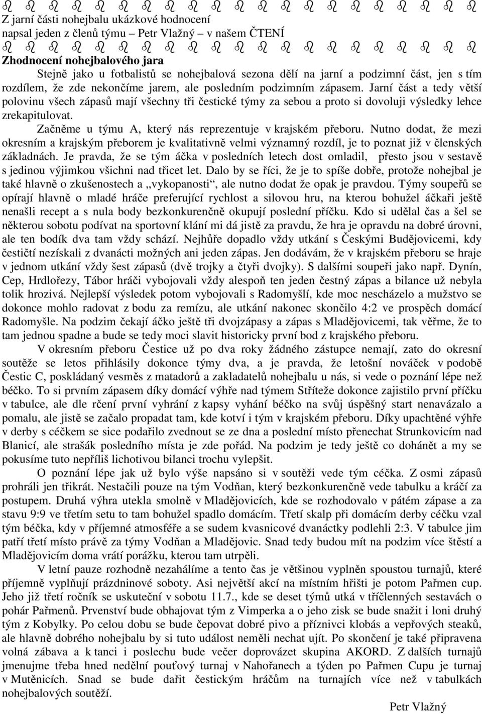 Jarní část a tedy větší polovinu všech zápasů mají všechny tři čestické týmy za sebou a proto si dovoluji výsledky lehce zrekapitulovat. Začněme u týmu A, který nás reprezentuje v krajském přeboru.