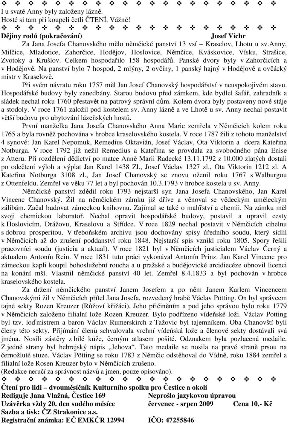 Na panství bylo 7 hospod, 2 mlýny, 2 ovčíny, 1 panský hajný v Hodějově a ovčácký mistr v Kraselově. Při svém návratu roku 1757 měl Jan Josef Chanovský hospodářství v neuspokojivém stavu.