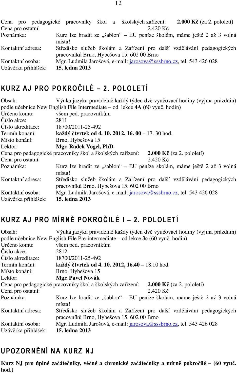 POLOLETÍ Výuka jazyka pravidelně každý týden dvě vyučovací hodiny (vyjma prázdnin) podle učebnice New English File Intermediate od lekce 4A (60 vyuč. hodin) Určeno komu: všem ped.