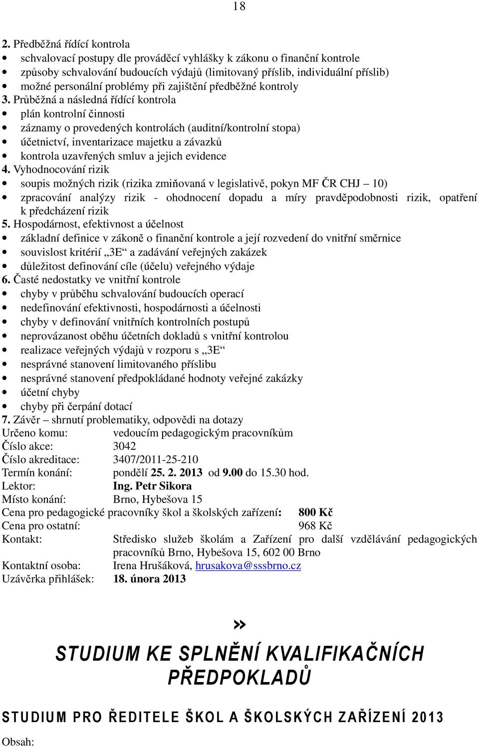 Průběžná a následná řídící kontrola plán kontrolní činnosti záznamy o provedených kontrolách (auditní/kontrolní stopa) účetnictví, inventarizace majetku a závazků kontrola uzavřených smluv a jejich