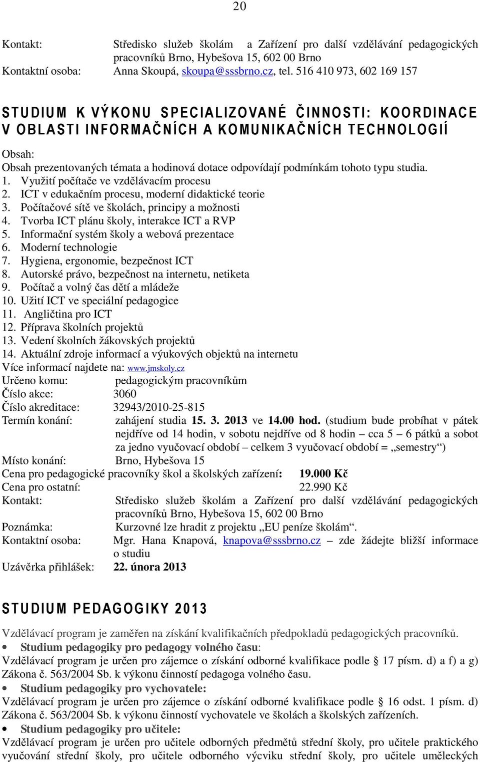 podmínkám tohoto typu studia. 1. Využití počítače ve vzdělávacím procesu 2. ICT v edukačním procesu, moderní didaktické teorie 3. Počítačové sítě ve školách, principy a možnosti 4.