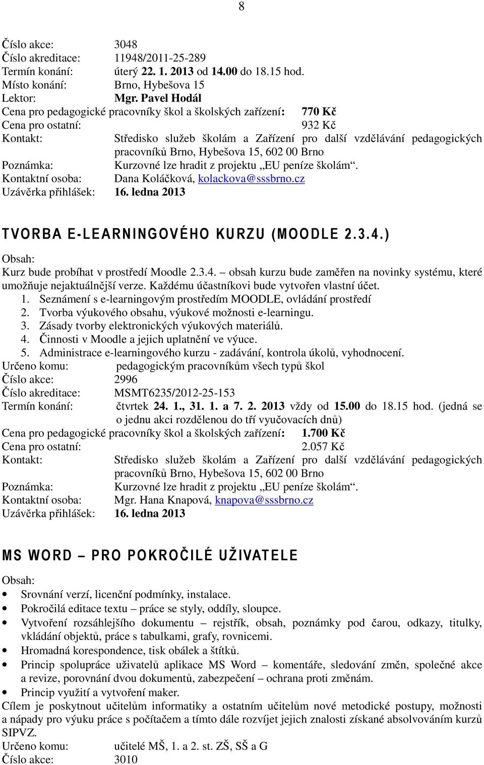 Kontaktní osoba: Dana Koláčková, kolackova@sssbrno.cz Uzávěrka přihlášek: 16. ledna 2013 TVO RBA E-LEARNINGOVÉHO KURZ U (MOODLE 2. 3.4.