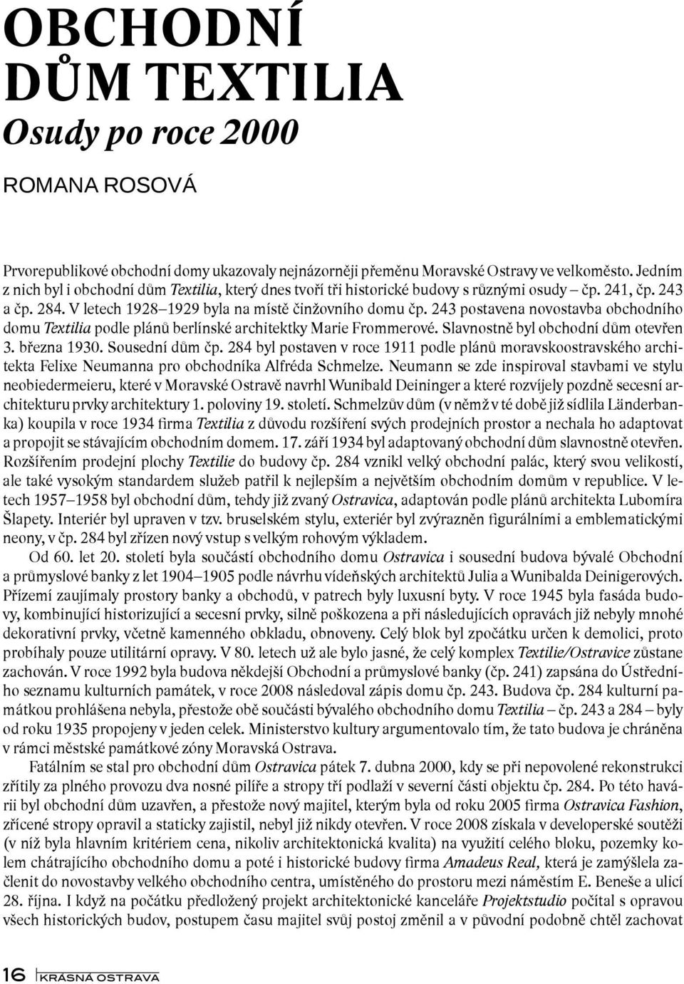 243 postavena novostavba obchodního domu Textilia podle plánů berlínské architektky Marie Frommerové. Slavnostně byl obchodní dům otevřen 3. března 1930. Sousední dům čp.