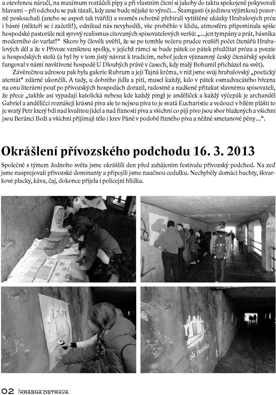 ), odnikud nás nevyhodili, vše proběhlo v klidu, atmosféra připomínala spíše hospodské pastorále než syrový realismus citovaných spisovatelových veršů: jen tympány a prát, básníka moderního do varlat!