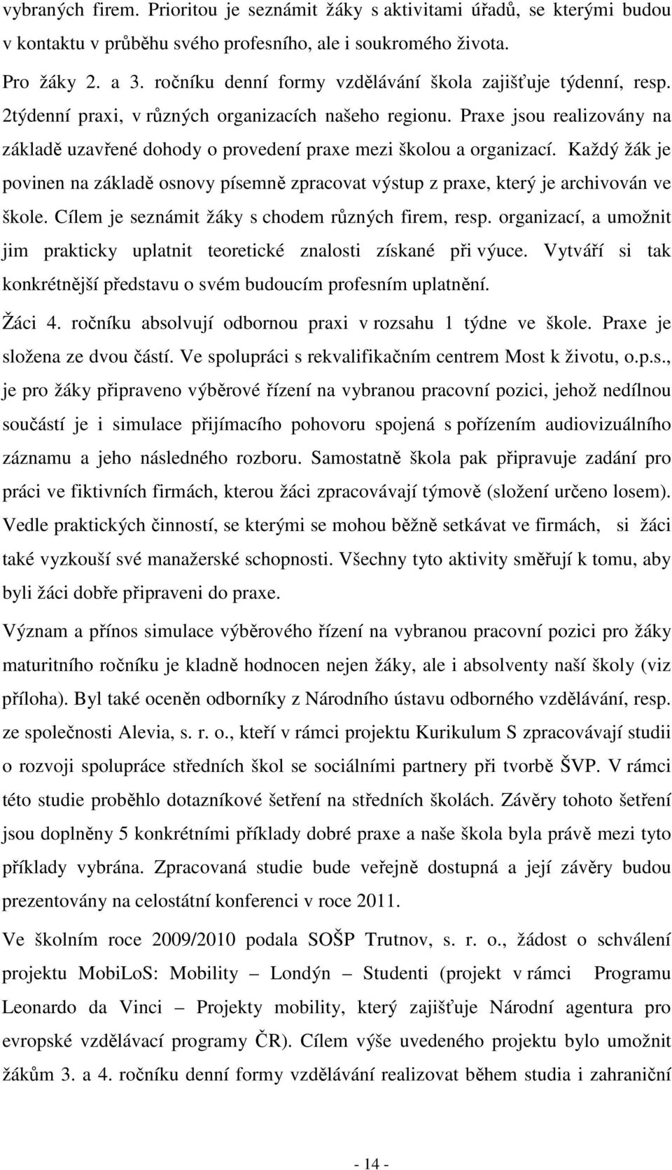 Praxe jsou realizovány na základě uzavřené dohody o provedení praxe mezi školou a organizací. Každý žák je povinen na základě osnovy písemně zpracovat výstup z praxe, který je archivován ve škole.