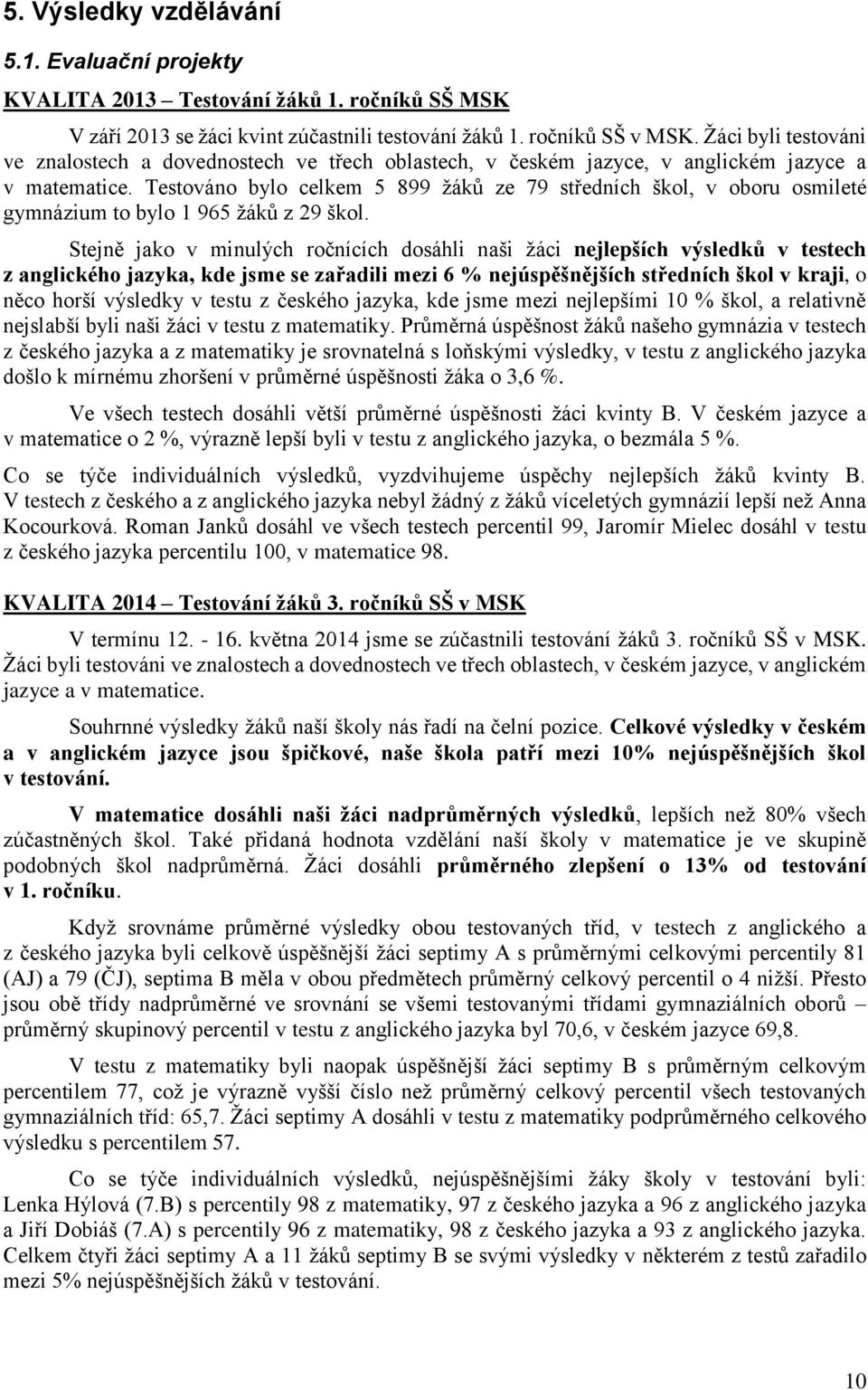 Testováno bylo celkem 5 899 žáků ze 79 středních škol, v oboru osmileté gymnázium to bylo 1 965 žáků z 29 škol.