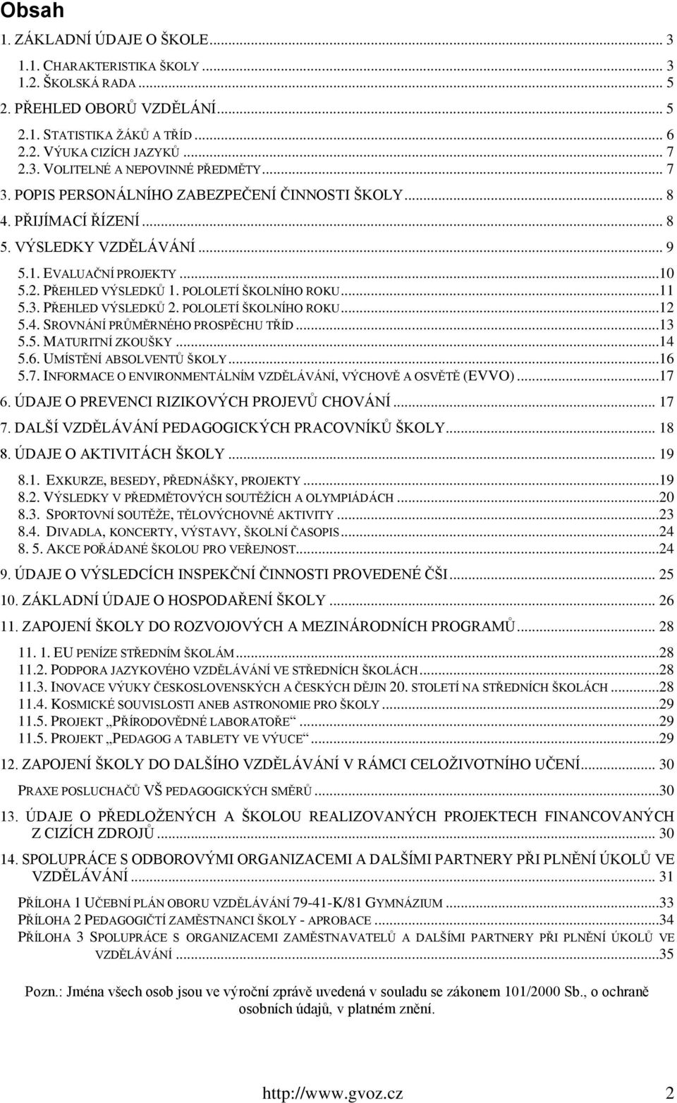 POLOLETÍ ŠKOLNÍHO ROKU...12 5.4. SROVNÁNÍ PRŮMĚRNÉHO PROSPĚCHU TŘÍD...13 5.5. MATURITNÍ ZKOUŠKY...14 5.6. UMÍSTĚNÍ ABSOLVENTŮ ŠKOLY...16 5.7.