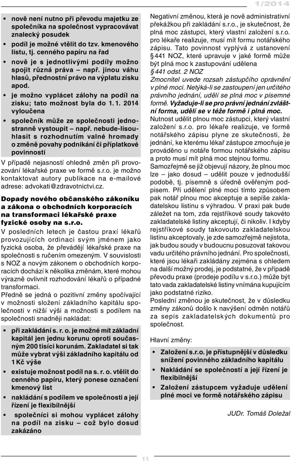 je možno vyplácet zálohy na podíl na zisku; tato možnost byla do 1. 1. 2014 vyloučena společník může ze společnosti jednostranně vystoupit např.