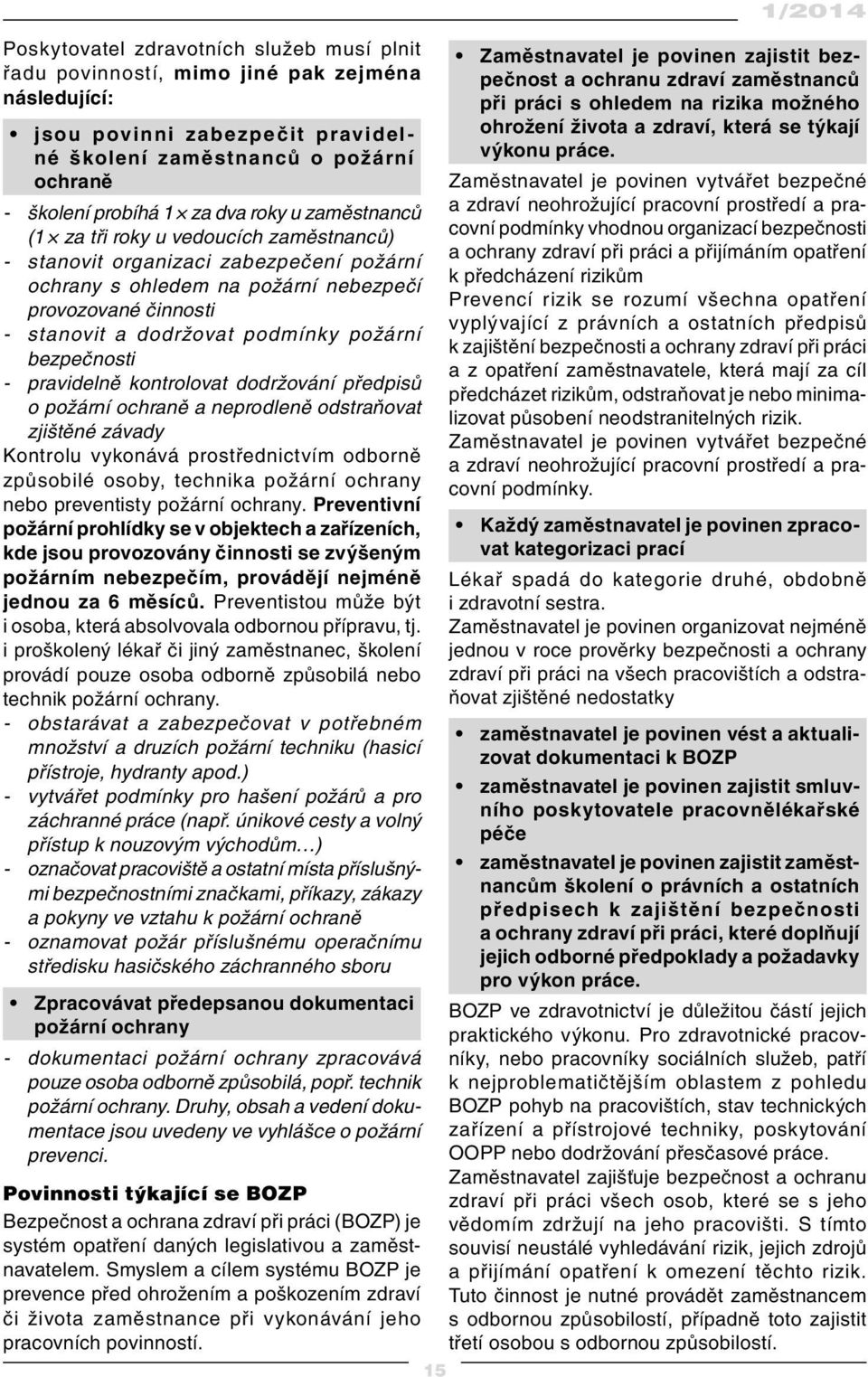 bezpečnosti - pravidelně kontrolovat dodržování předpisů o požární ochraně a neprodleně odstraňovat zjištěné závady Kontrolu vykonává prostřednictvím odborně způsobilé osoby, technika požární ochrany