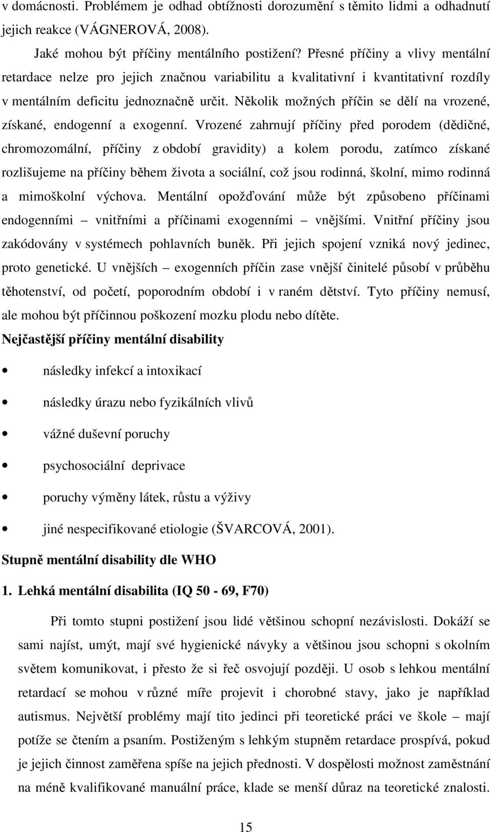 Několik možných příčin se dělí na vrozené, získané, endogenní a exogenní.