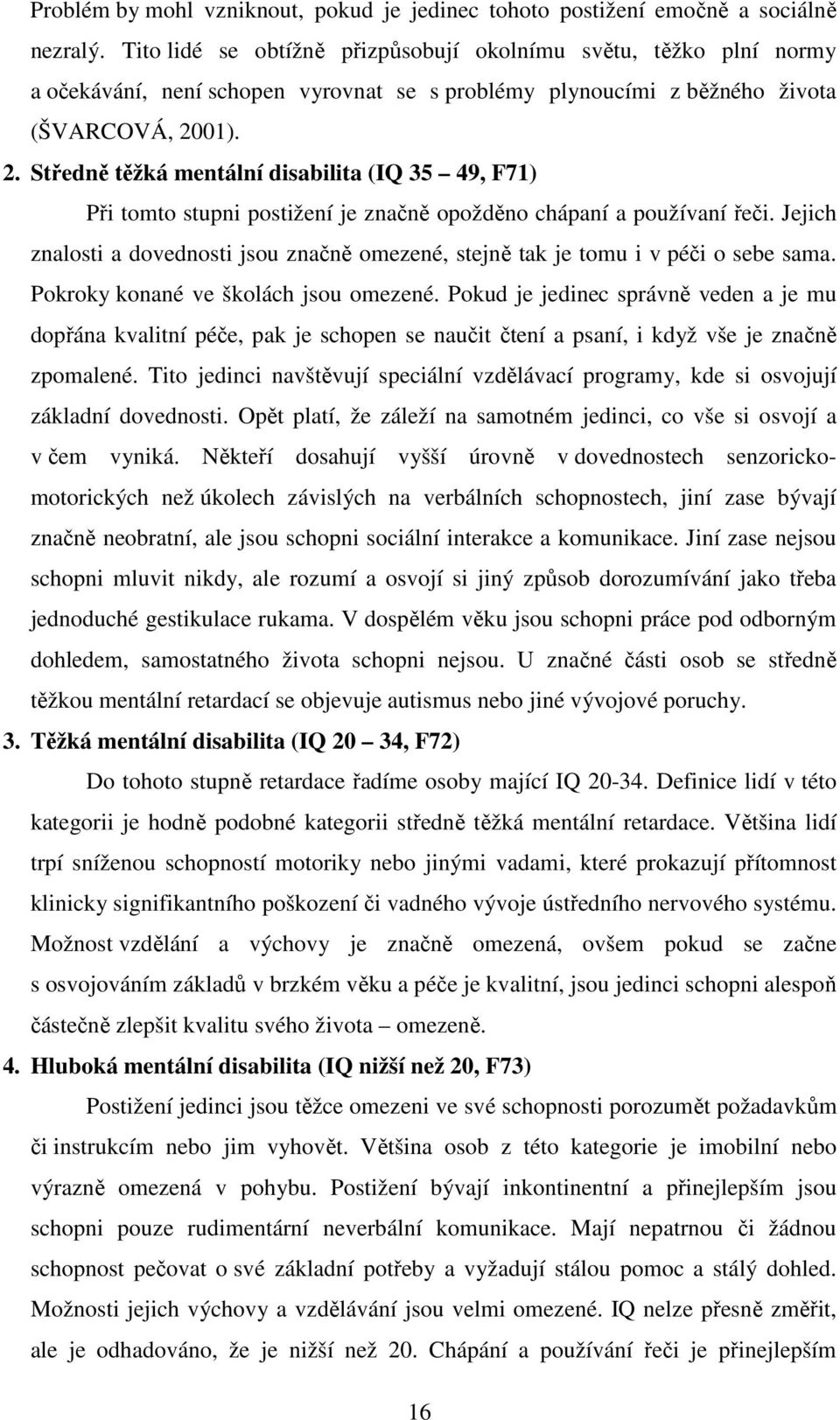 01). 2. Středně těžká mentální disabilita (IQ 35 49, F71) Při tomto stupni postižení je značně opožděno chápaní a používaní řeči.