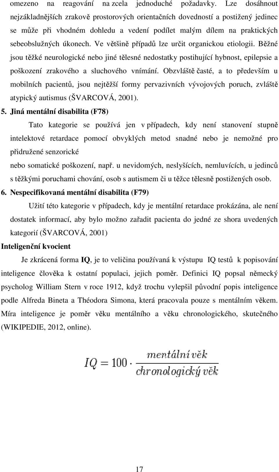 Ve většině případů lze určit organickou etiologii. Běžné jsou těžké neurologické nebo jiné tělesné nedostatky postihující hybnost, epilepsie a poškození zrakového a sluchového vnímání.