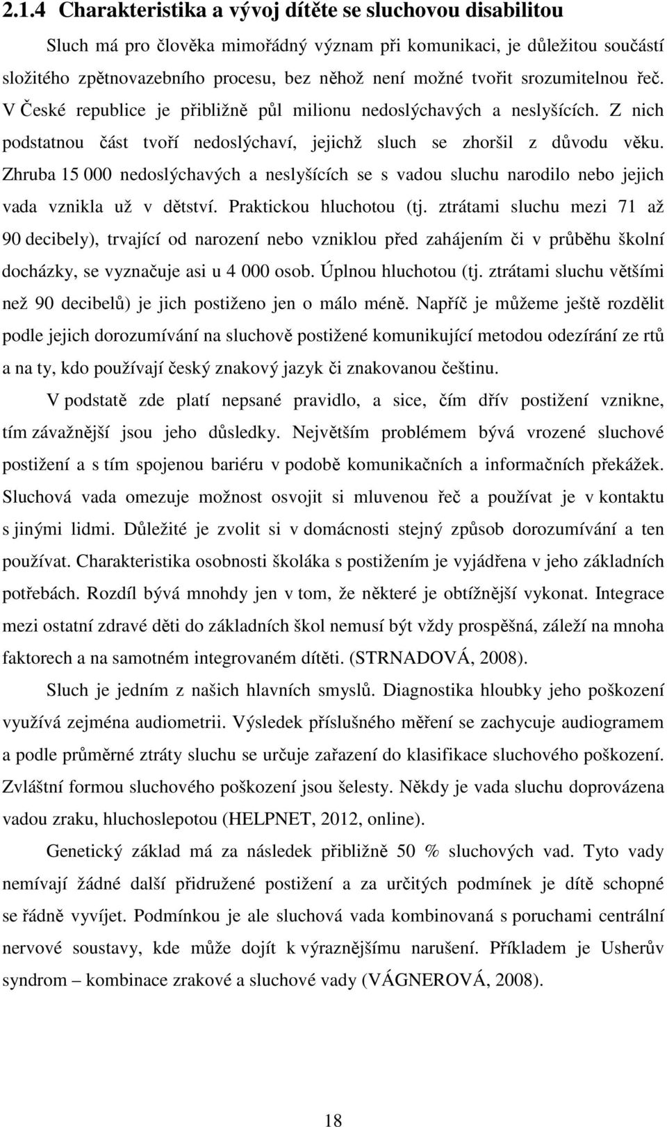 Zhruba 15 000 nedoslýchavých a neslyšících se s vadou sluchu narodilo nebo jejich vada vznikla už v dětství. Praktickou hluchotou (tj.