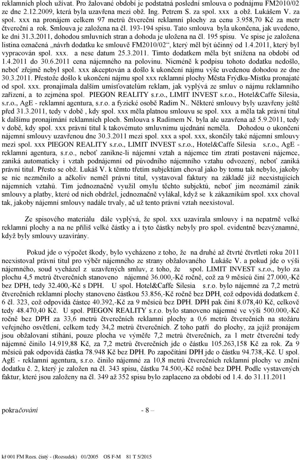 Tato smlouva byla ukončena, jak uvedeno, ke dni 31.3.2011, dohodou smluvních stran a dohoda je uložena na čl. 1ř5 spisu.