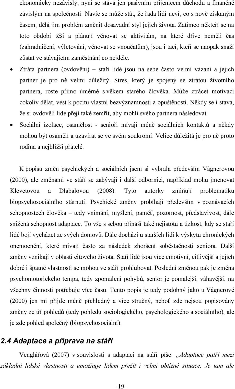 Zatímco někteří se na toto období těší a plánují věnovat se aktivitám, na které dříve neměli čas (zahradničení, výletování, věnovat se vnoučatům), jsou i tací, kteří se naopak snaží zůstat ve