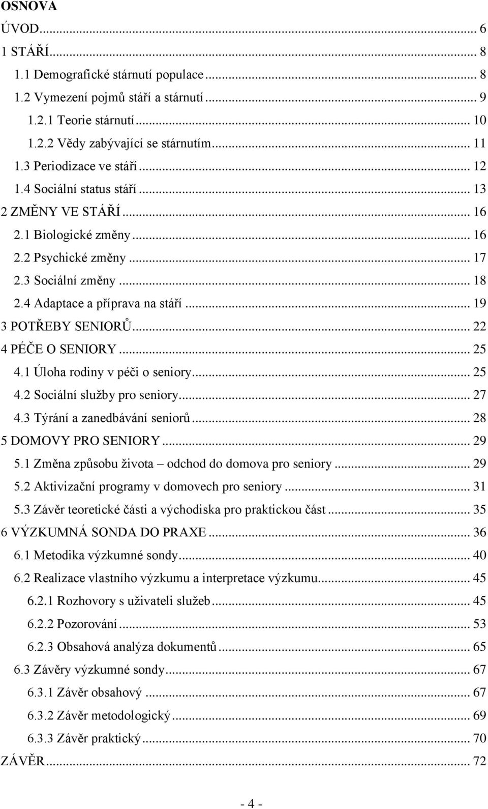 .. 19 3 POTŘEBY SENIORŮ... 22 4 PÉČE O SENIORY... 25 4.1 Úloha rodiny v péči o seniory... 25 4.2 Sociální služby pro seniory... 27 4.3 Týrání a zanedbávání seniorů... 28 5 DOMOVY PRO SENIORY... 29 5.