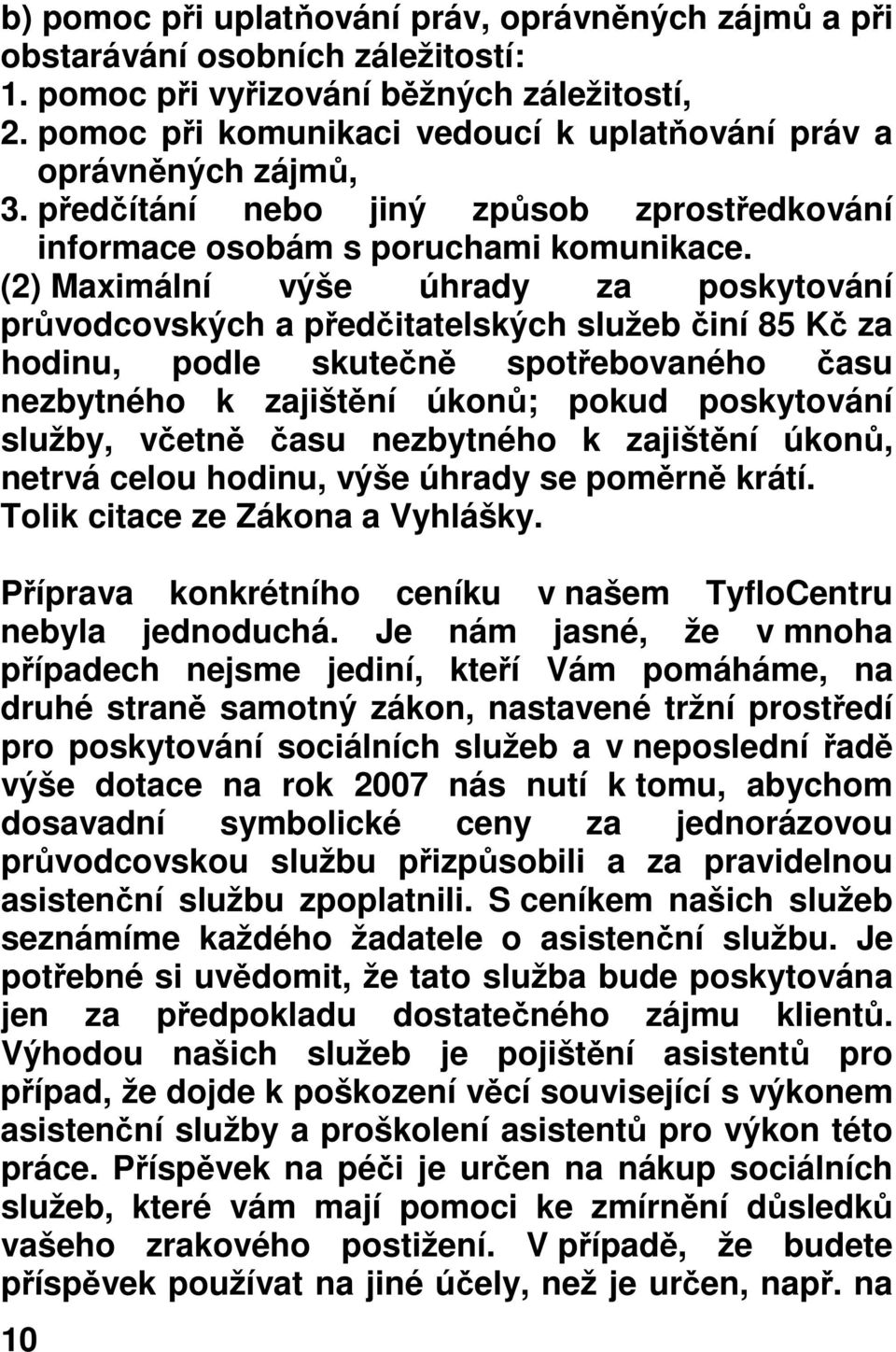 (2) Maximální výše úhrady za poskytování průvodcovských a předčitatelských služeb činí 85 Kč za hodinu, podle skutečně spotřebovaného času nezbytného k zajištění úkonů; pokud poskytování služby,