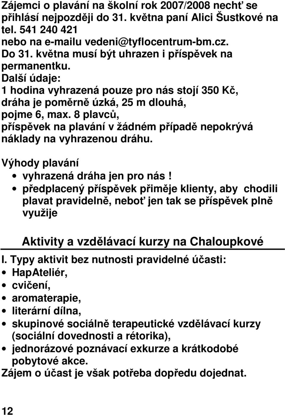 8 plavců, příspěvek na plavání v žádném případě nepokrývá náklady na vyhrazenou dráhu. Výhody plavání vyhrazená dráha jen pro nás!