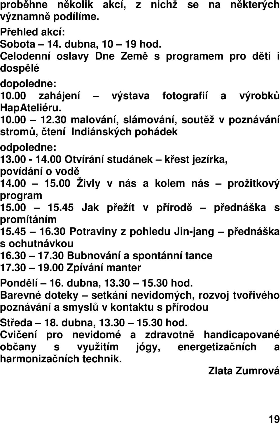 00 Otvírání studánek křest jezírka, povídání o vodě 14.00 15.00 Živly v nás a kolem nás prožitkový program 15.00 15.45 Jak přežít v přírodě přednáška s promítáním 15.45 16.