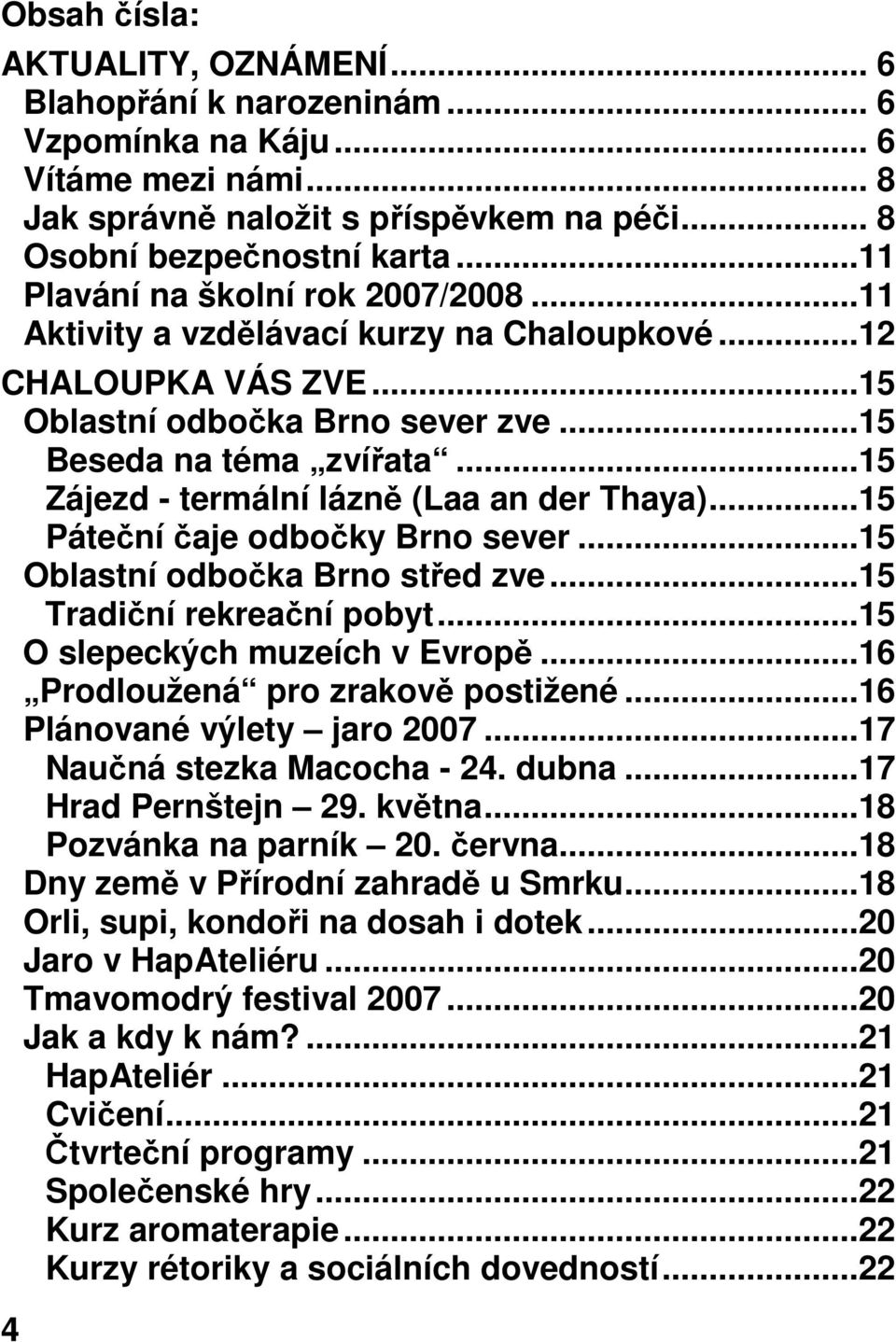 ..15 Zájezd - termální lázně (Laa an der Thaya)...15 Páteční čaje odbočky Brno sever...15 Oblastní odbočka Brno střed zve...15 Tradiční rekreační pobyt...15 O slepeckých muzeích v Evropě.