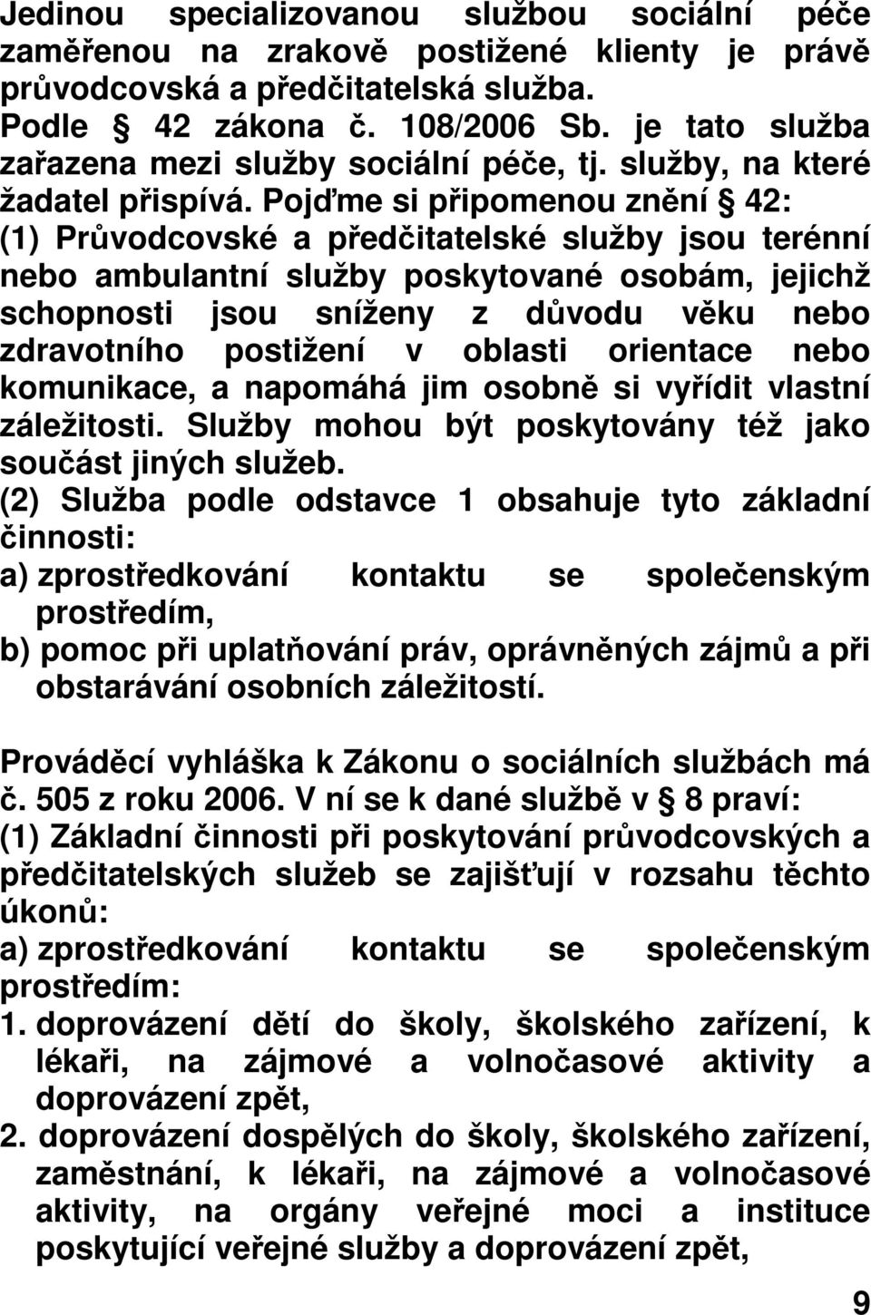 Pojďme si připomenou znění 42: (1) Průvodcovské a předčitatelské služby jsou terénní nebo ambulantní služby poskytované osobám, jejichž schopnosti jsou sníženy z důvodu věku nebo zdravotního