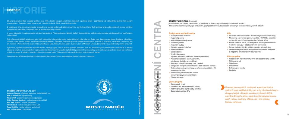 těchto měst. Z počátku se jeho činnost zaměřovala především na pomoc osobám užívajícím omamné a psychotropní látky. Další aktivitou byla osvěta veřejnosti formou primárně preventivních přednášek.