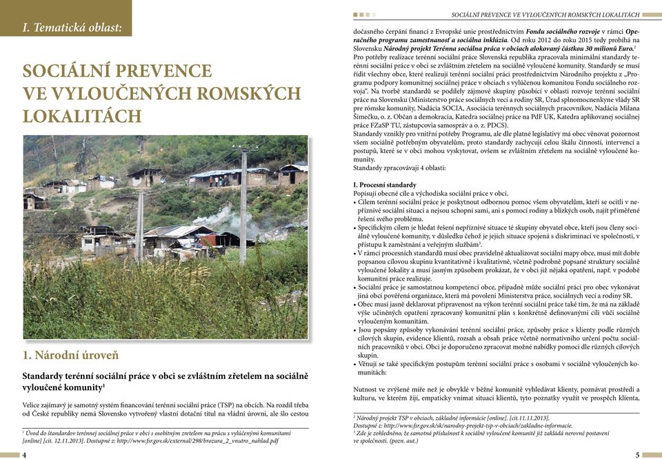 Na rozdíl třeba od České republiky nemá Slovensko vytvořený vlastní dotační titul na vládní úrovni, ale šlo cestou 1 Úvod do štandardov terénnej sociálnej práce v obci s osobitným zreteľom na prácu s