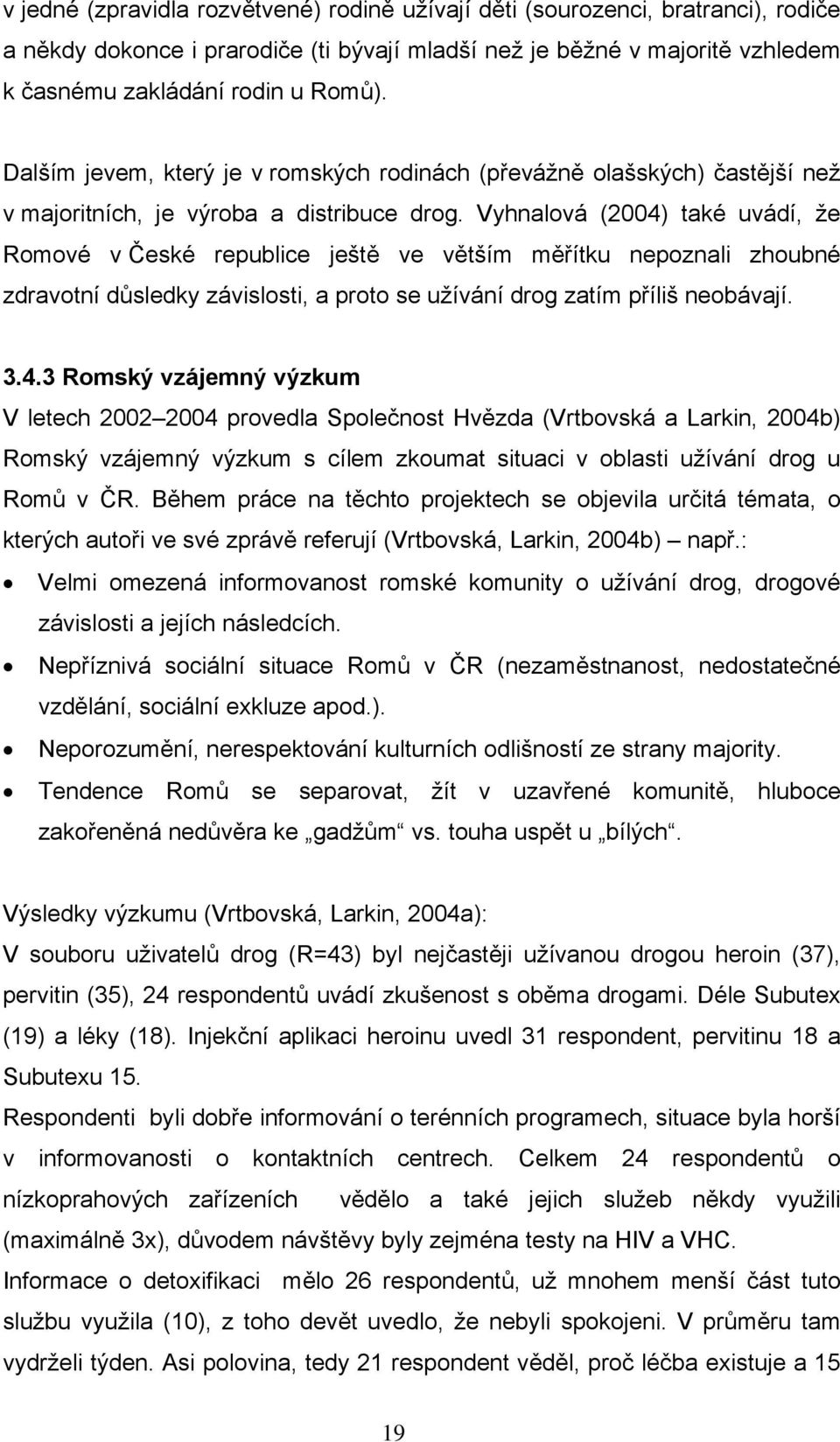 Vyhnalová (2004) také uvádí, že Romové v České republice ještě ve větším měřítku nepoznali zhoubné zdravotní důsledky závislosti, a proto se užívání drog zatím příliš neobávají. 3.4.3 Romský vzájemný výzkum V letech 2002 2004 provedla Společnost Hvězda (Vrtbovská a Larkin, 2004b) Romský vzájemný výzkum s cílem zkoumat situaci v oblasti užívání drog u Romů v ČR.