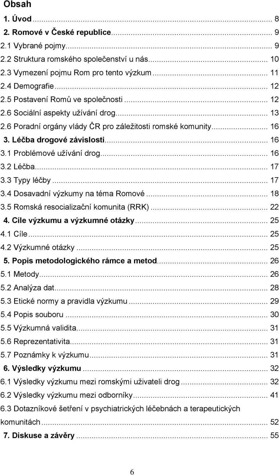 .. 16 3.2 Léčba... 17 3.3 Typy léčby... 17 3.4 Dosavadní výzkumy na téma Romové... 18 3.5 Romská resocializační komunita (RRK)... 22 4. Cíle výzkumu a výzkumné otázky... 25 4.1 Cíle... 25 4.2 Výzkumné otázky.