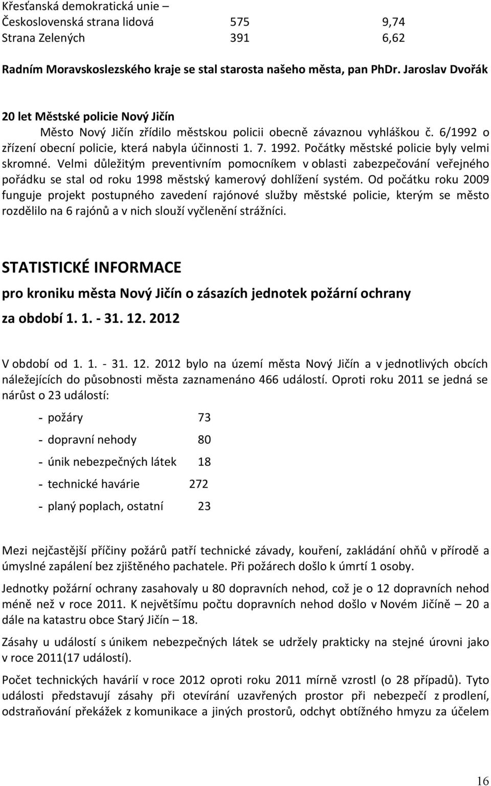 Počátky městské policie byly velmi skromné. Velmi důležitým preventivním pomocníkem v oblasti zabezpečování veřejného pořádku se stal od roku 1998 městský kamerový dohlížení systém.