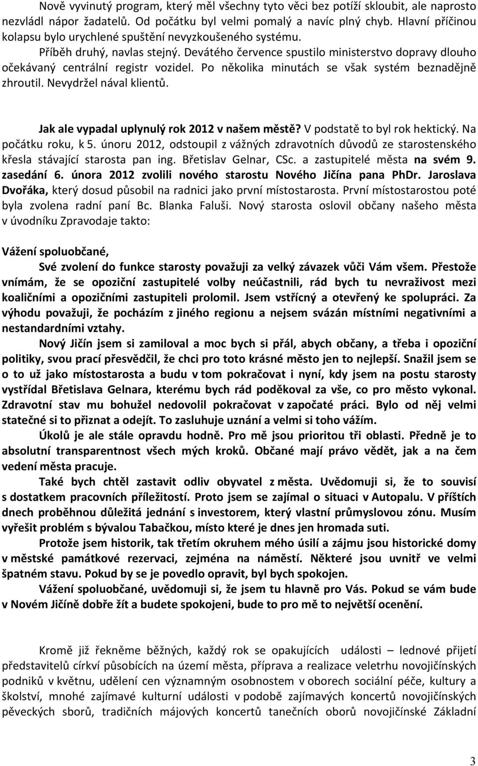 Po několika minutách se však systém beznadějně zhroutil. Nevydržel nával klientů. Jak ale vypadal uplynulý rok 2012 v našem městě? V podstatě to byl rok hektický. Na počátku roku, k 5.