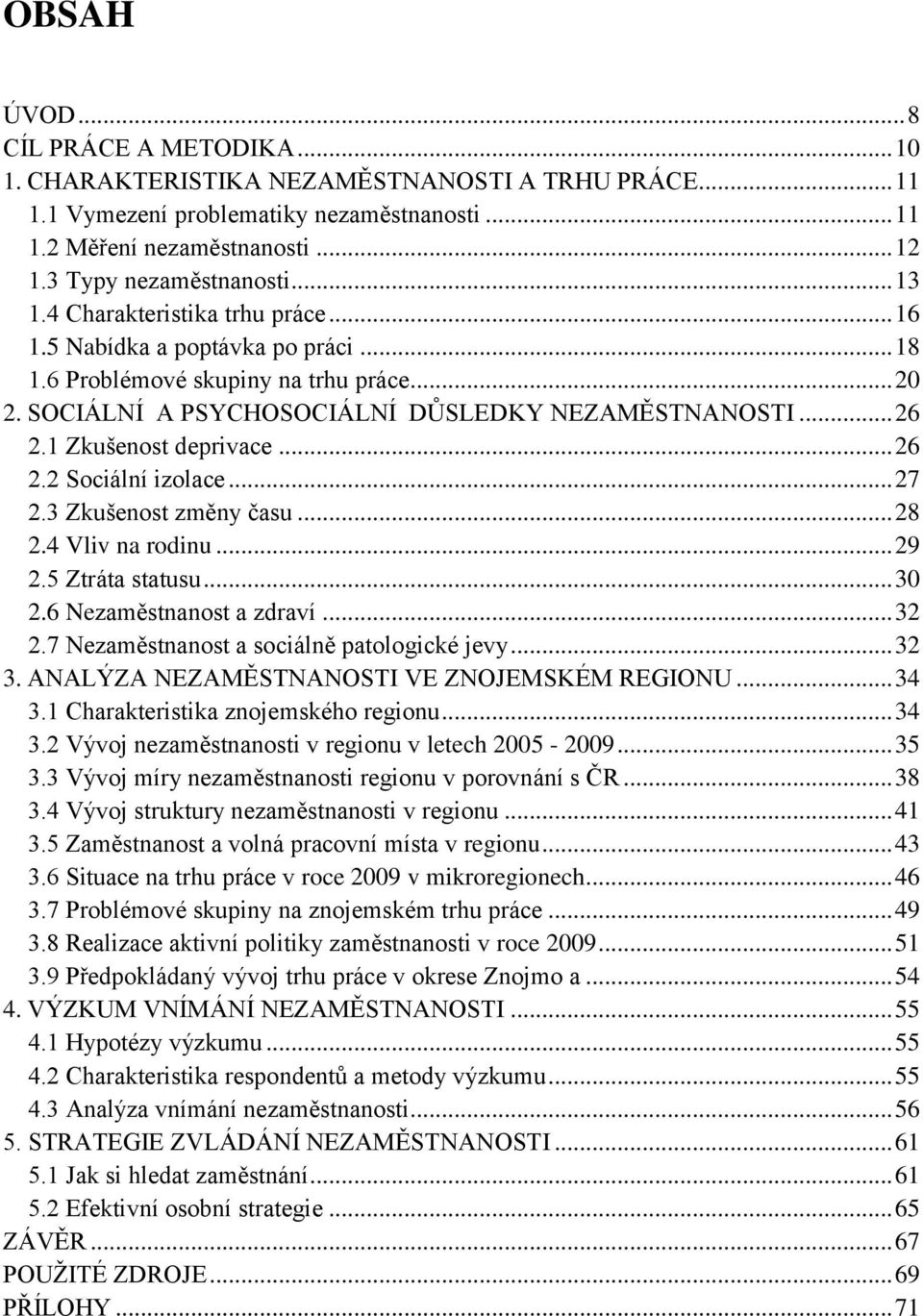 SOCIÁLNÍ A PSYCHOSOCIÁLNÍ DŮSLEDKY NEZAMĚSTNANOSTI... 26 2.1 Zkušenost deprivace... 26 2.2 Sociální izolace... 27 2.3 Zkušenost změny času... 28 2.4 Vliv na rodinu... 29 2.5 Ztráta statusu... 30 2.