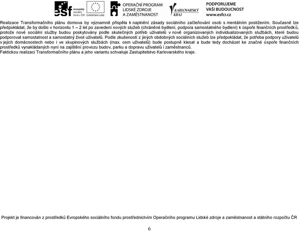 budou poskytovány podle skutečných potřeb uživatelů v nově organizovaných individualizovaných službách, které budou podporovat samostatnost a samostatný život uživatelů.