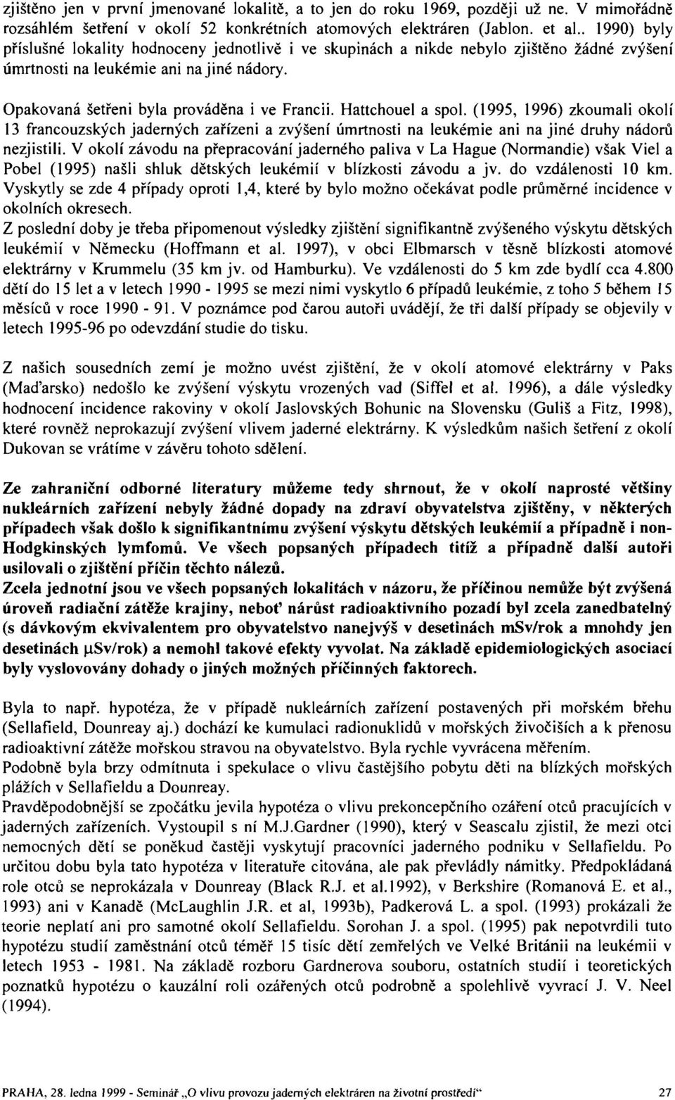 Hattchouel a spol. (1995, 1996) zkoumali okolí 13 francouzských jaderných zařízeni a zvýšení úmrtnosti na leukémie ani na jiné druhy nádorů nezjistili.