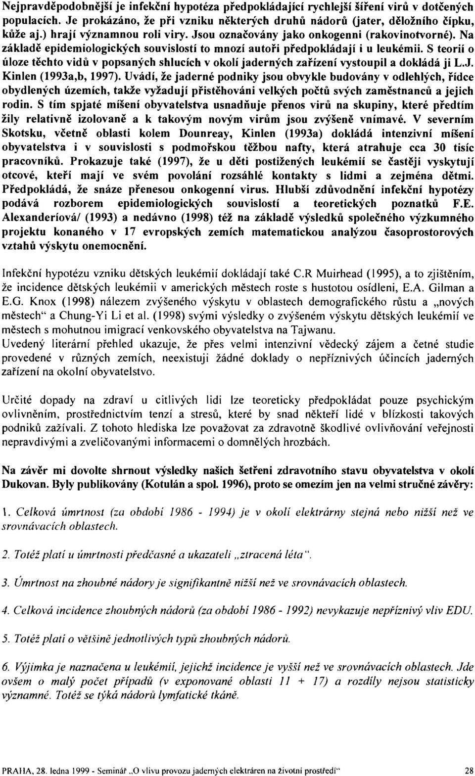 S teorií o úloze těchto vidů v popsaných shlucích v okolí jaderných zařízení vystoupil a dokládá ji L.J. Kinlen (1993a,b, 1997).