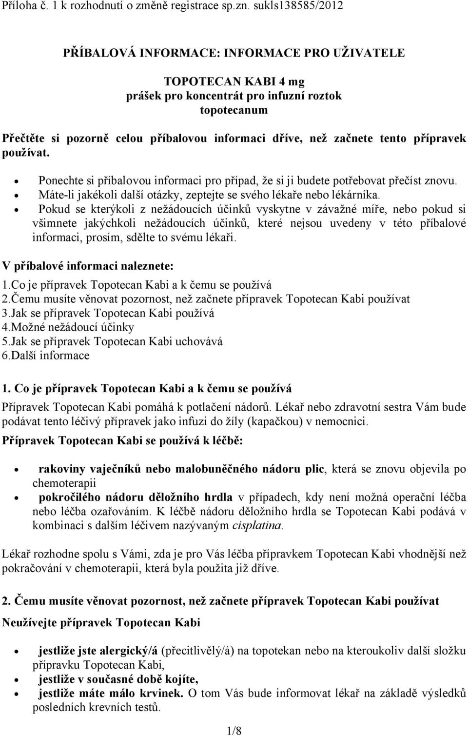 začnete tento přípravek používat. Ponechte si příbalovou informaci pro případ, že si ji budete potřebovat přečíst znovu. Máte-li jakékoli další otázky, zeptejte se svého lékaře nebo lékárníka.