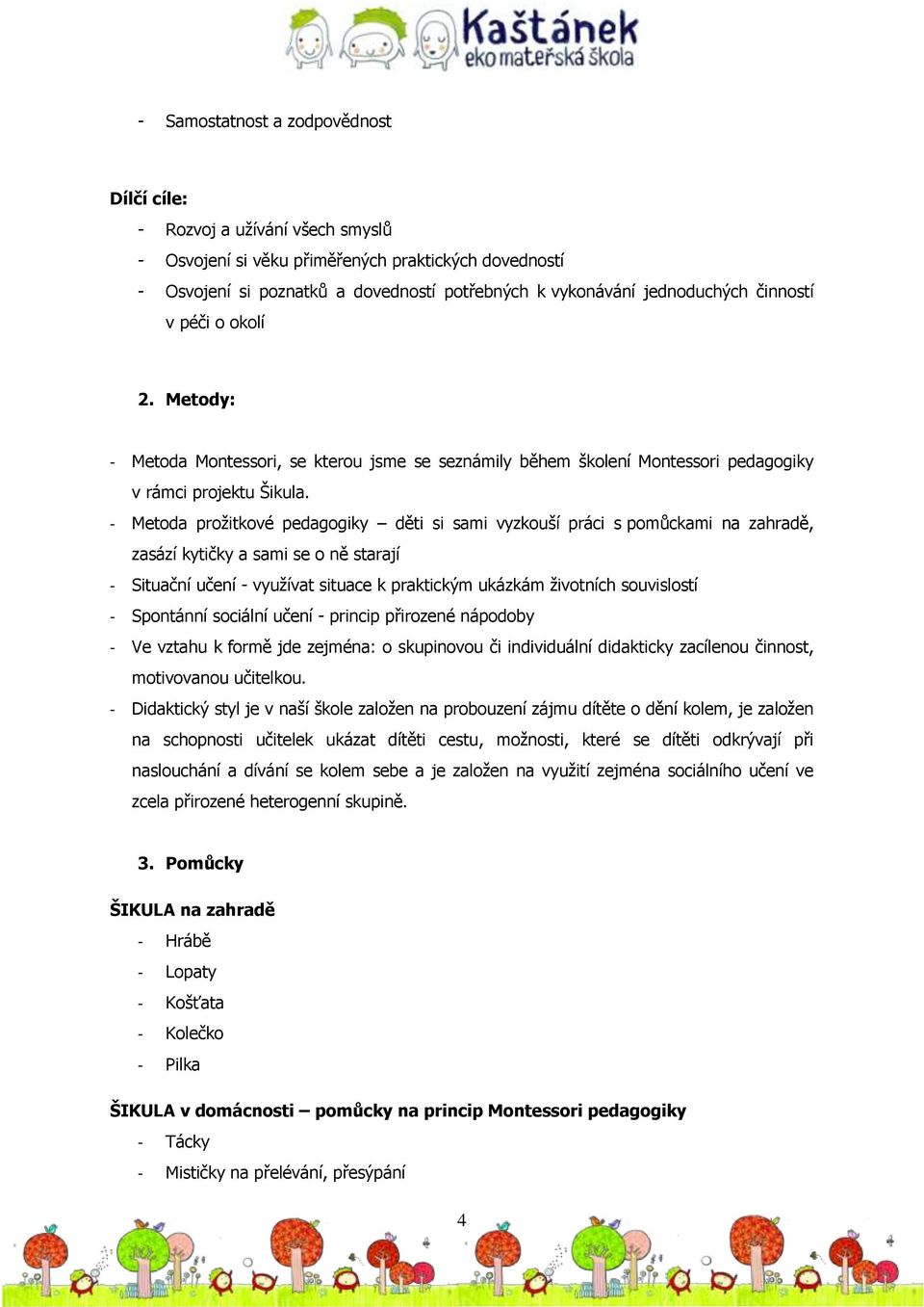 - Metoda prožitkové pedagogiky děti si sami vyzkouší práci s pomůckami na zahradě, zasází kytičky a sami se o ně starají - Situační učení - využívat situace k praktickým ukázkám životních souvislostí