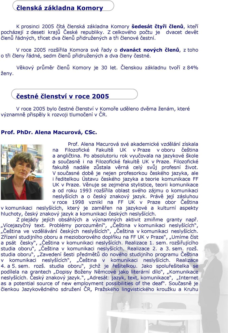 V roce 2005 rozšířila Komora své řady o dvanáct nových členů, z toho o tři členy řádné, sedm členů přidružených a dva členy čestné. ženy. Věkový průměr členů Komory je 30 let.