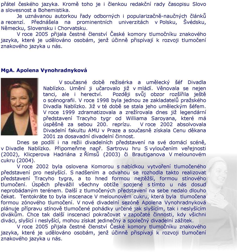 V roce 2005 přijala čestné členství České komory tlumočníku znakového jazyka, které je udělováno osobám, jenž účinně přispívají k rozvoji tlumočení znakového jazyka u nás. MgA.