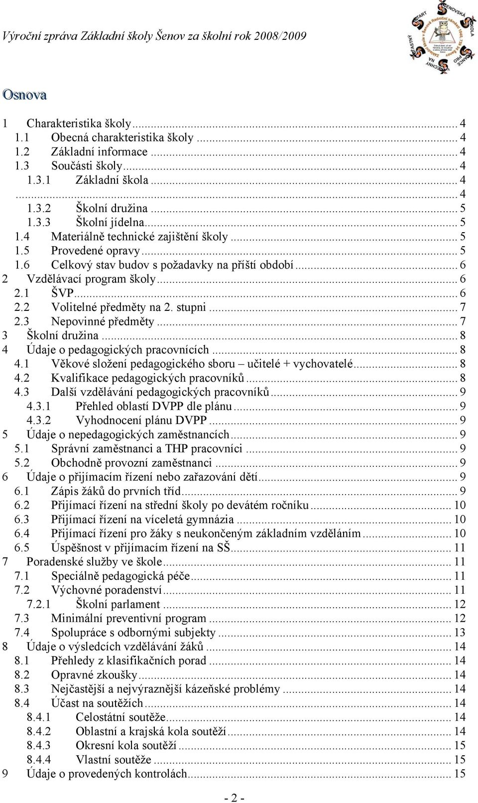 stupni... 7 2.3 Nepovinné předměty... 7 3 Školní družina... 8 4 Údaje o pedagogických pracovnících... 8 4.1 Věkové složení pedagogického sboru učitelé + vychovatelé... 8 4.2 Kvalifikace pedagogických pracovníků.