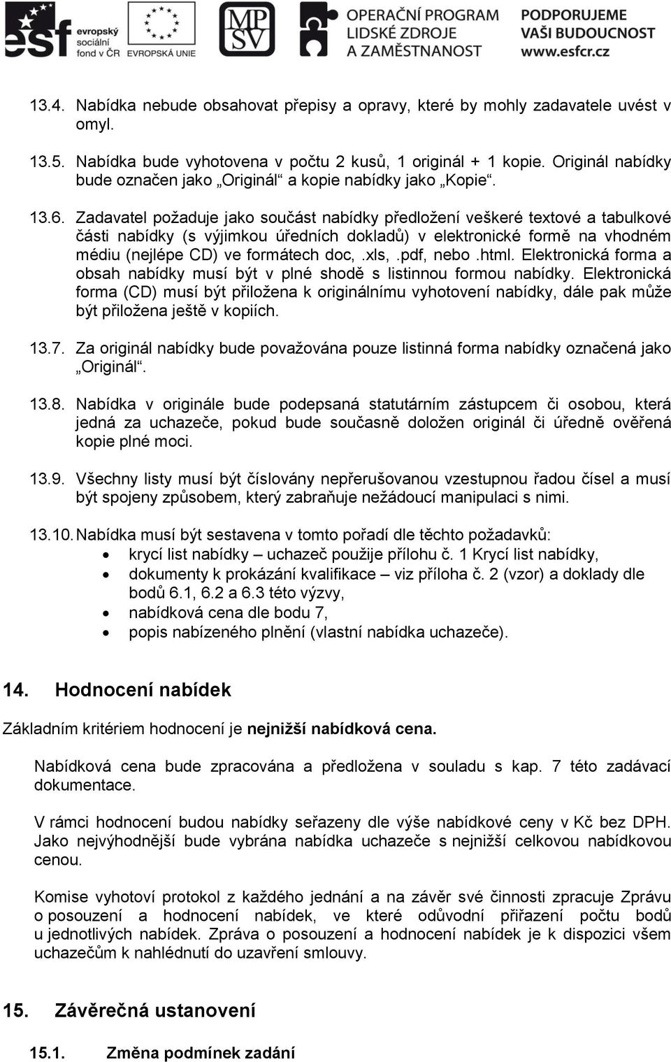 Zadavatel požaduje jako součást nabídky předložení veškeré textové a tabulkové části nabídky (s výjimkou úředních dokladů) v elektronické formě na vhodném médiu (nejlépe CD) ve formátech doc,.xls,.