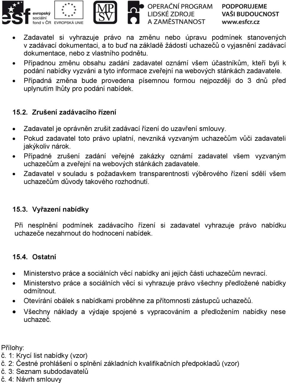 Případná změna bude provedena písemnou formou nejpozději do 3 dnů před uplynutím lhůty pro podání nabídek. 15.2.