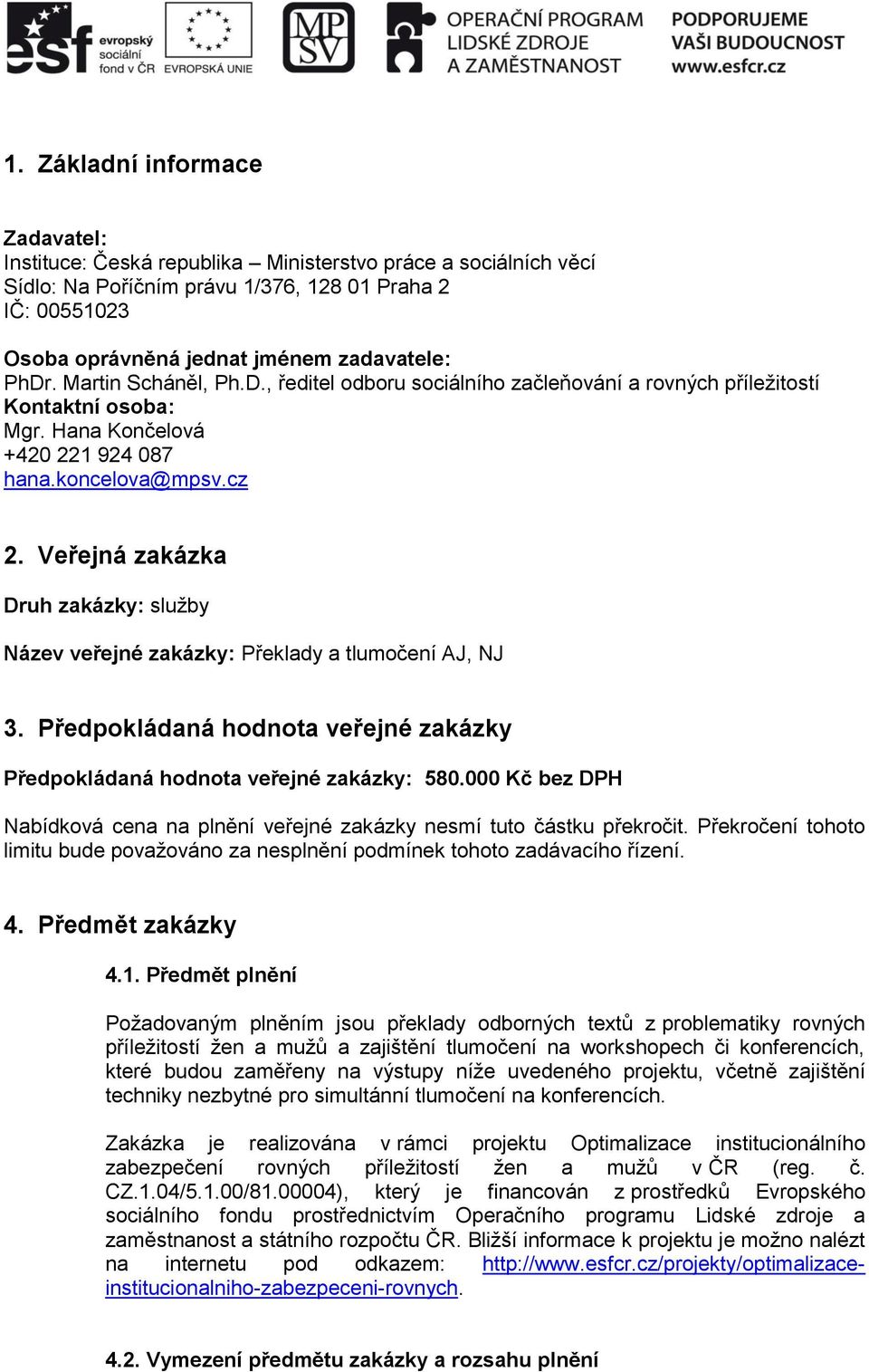 Veřejná zakázka Druh zakázky: služby Název veřejné zakázky: Překlady a tlumočení AJ, NJ 3. Předpokládaná hodnota veřejné zakázky Předpokládaná hodnota veřejné zakázky: 580.