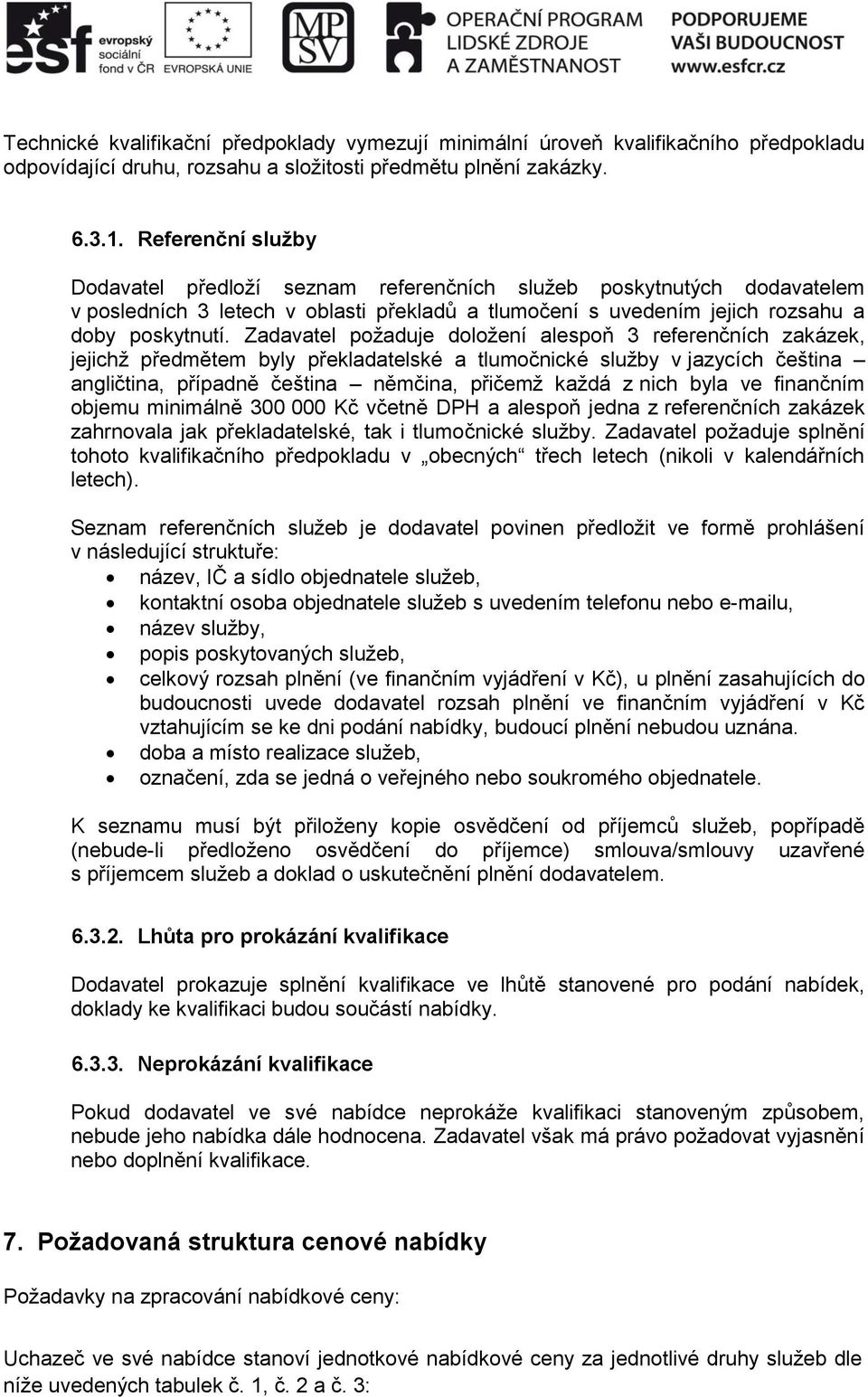 Zadavatel požaduje doložení alespoň 3 referenčních zakázek, jejichž předmětem byly překladatelské a tlumočnické služby v jazycích čeština angličtina, případně čeština němčina, přičemž každá z nich
