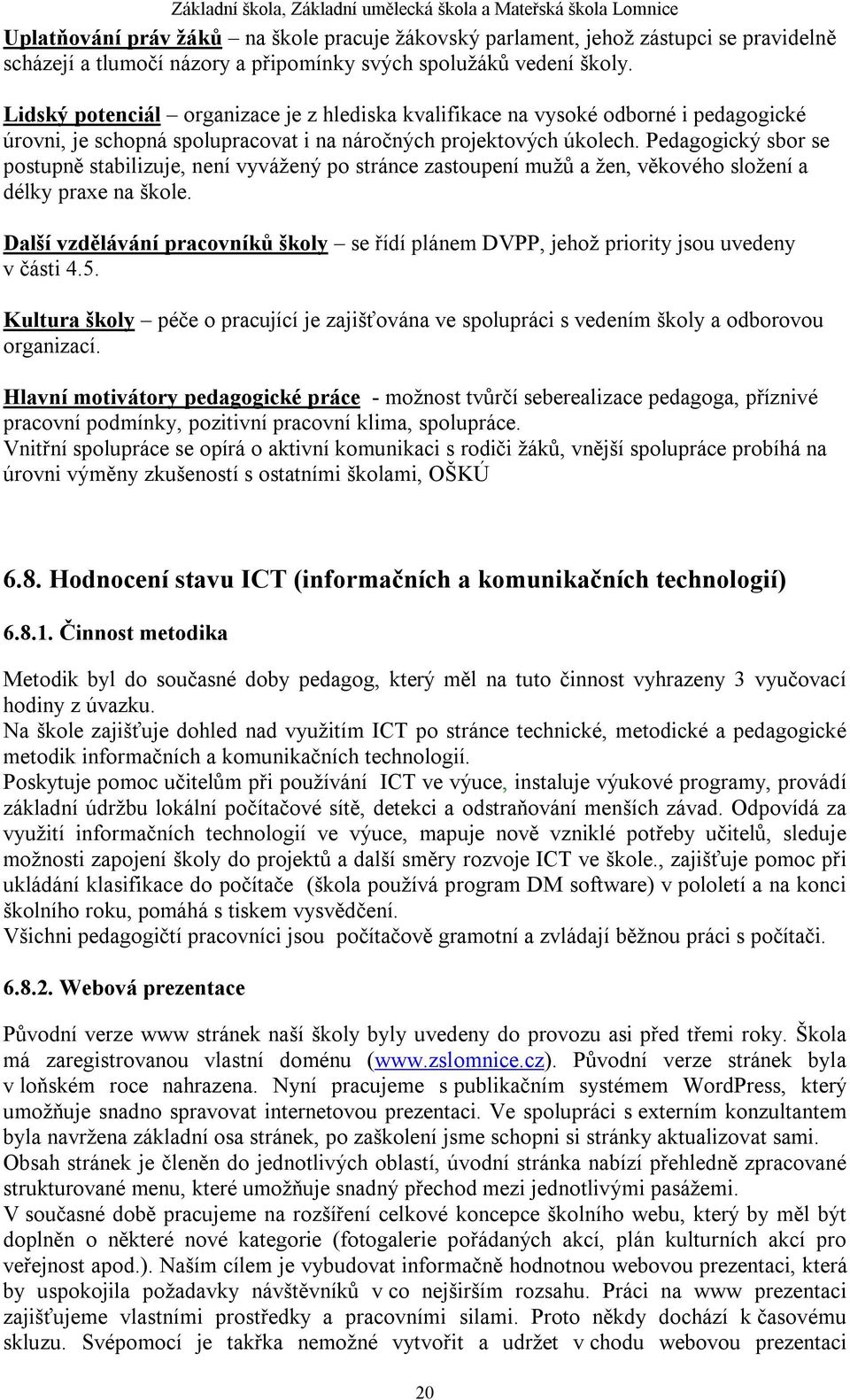 Pedagogický sbor se postupně stabilizuje, není vyvážený po stránce zastoupení mužů a žen, věkového složení a délky praxe na škole.