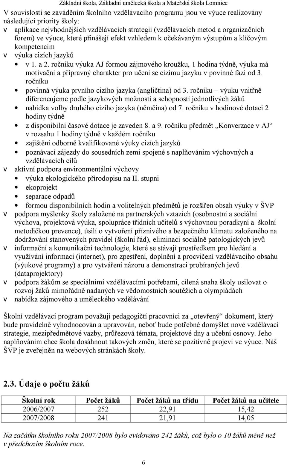 ročníku výuka AJ formou zájmového kroužku, 1 hodina týdně, výuka má motivační a přípravný charakter pro učení se cizímu jazyku v povinné fázi od 3.