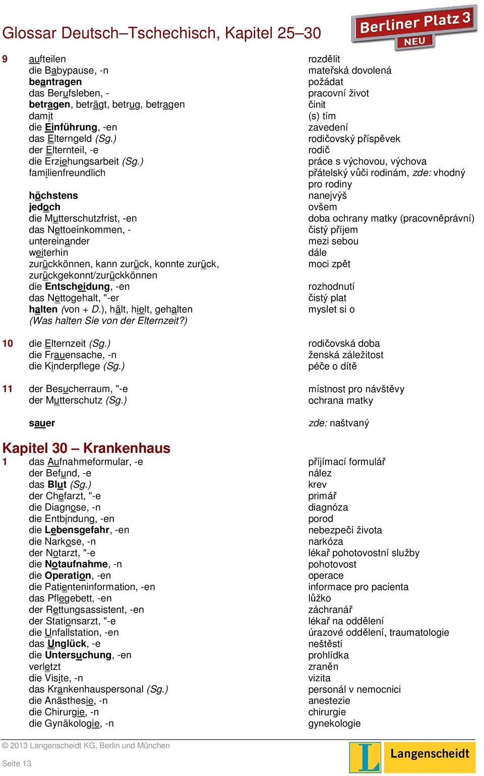 -en das Nettogehalt, "-er halten (von + D.), hält, hielt, gehalten (Was halten Sie von der Elternzeit?) 10 die Elternzeit (Sg.) die Frauensache, -n die Kinderpflege (Sg.