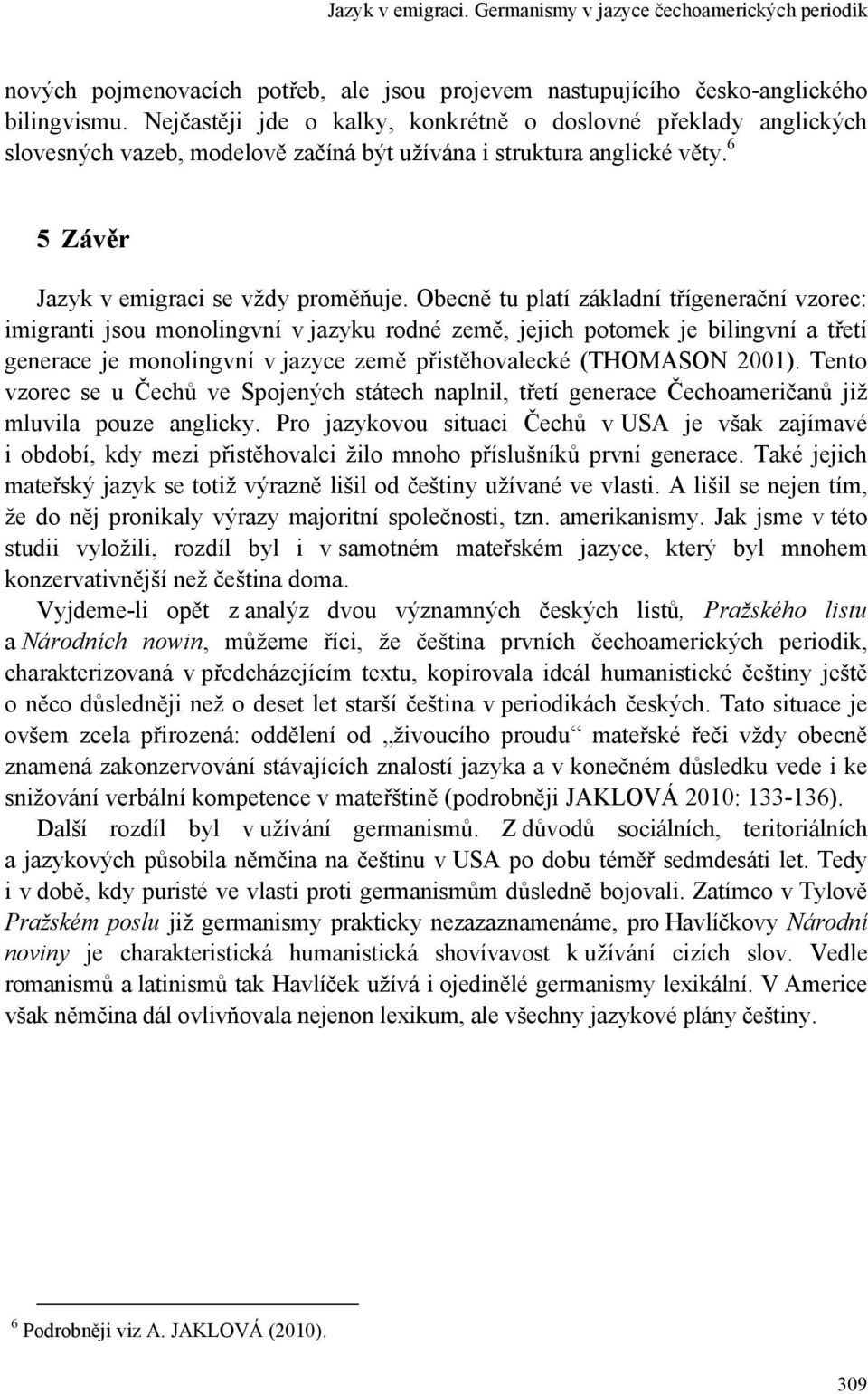 Obecně tu platí základní třígenerační vzorec: imigranti jsou monolingvní v jazyku rodné země, jejich potomek je bilingvní a třetí generace je monolingvní v jazyce země přistěhovalecké (THOMASON 2001).