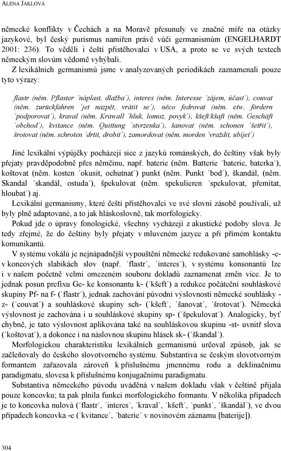 Z lexikálních germanismů jsme v analyzovaných periodikách zaznamenali pouze tyto výrazy: flastr (něm. Pflaster náplast, dlažba ), interes (něm. Interesse zájem, účast ), couvat (něm.